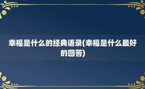 幸福是什么的经典语录(幸福是什么最好的回答)