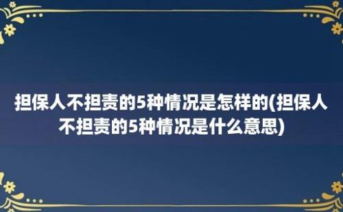 担保人不担责的5种情况是怎样的(担保人不担责的5种情况是什么意思)