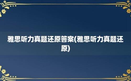 雅思听力真题还原答案(雅思听力真题还原)