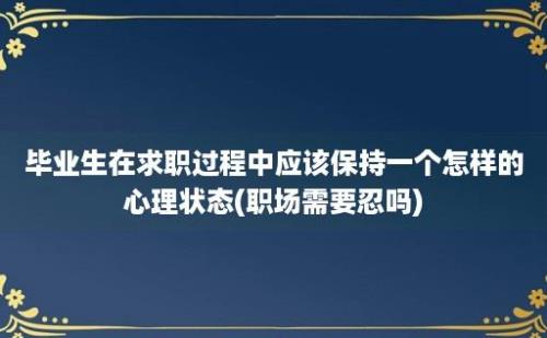 毕业生在求职过程中应该保持一个怎样的心理状态(职场需要忍吗)