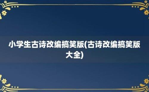 小学生古诗改编搞笑版(古诗改编搞笑版大全)