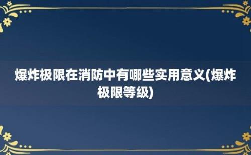 爆炸极限在消防中有哪些实用意义(爆炸极限等级)