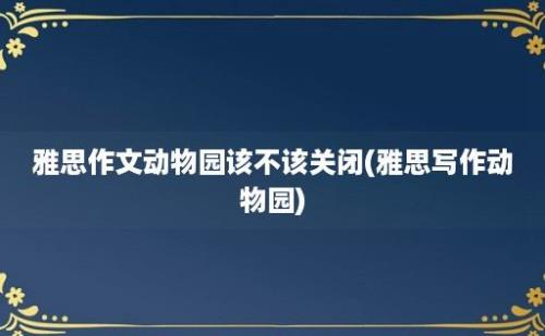 雅思作文动物园该不该关闭(雅思写作动物园)