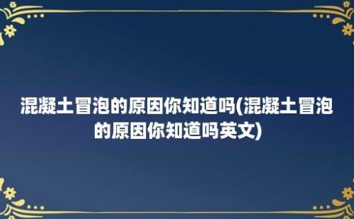 混凝土冒泡的原因你知道吗(混凝土冒泡的原因你知道吗)