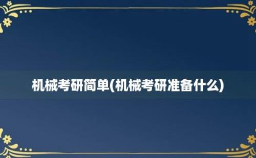 机械考研简单(机械考研准备什么)