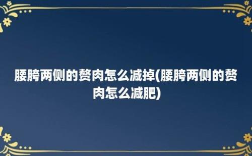 腰胯两侧的赘肉怎么减掉(腰胯两侧的赘肉怎么减肥)