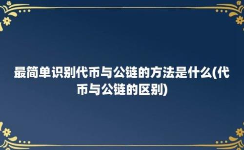 最简单识别代币与公链的方法是什么(代币与公链的区别)