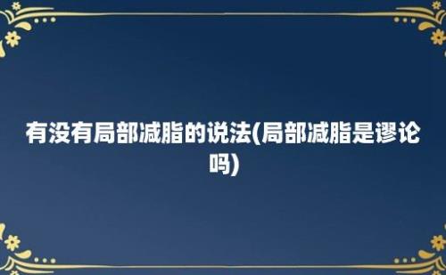 有没有局部减脂的说法(局部减脂是谬论吗)