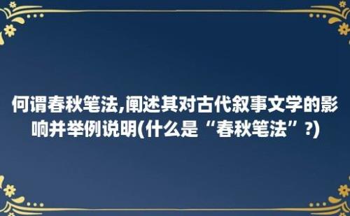 何谓春秋笔法,阐述其对古代叙事文学的影响并举例说明(什么是“春秋笔法”?)