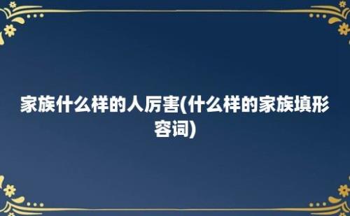 家族什么样的人厉害(什么样的家族填形容词)