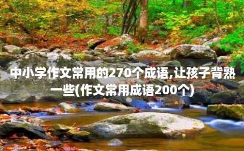 中小学作文常用的270个成语,让孩子背熟一些(作文常用成语200个)