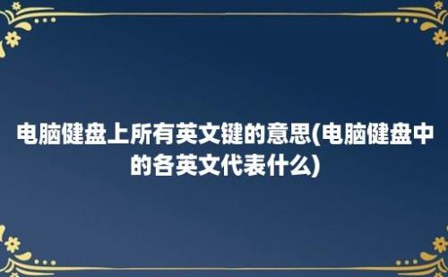 电脑健盘上所有英文键的意思(电脑健盘中的各英文代表什么)