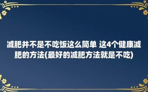 减肥并不是不吃饭这么简单 这4个健康减肥的方法(最好的减肥方法就是不吃)