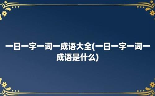 一日一字一词一成语大全(一日一字一词一成语是什么)