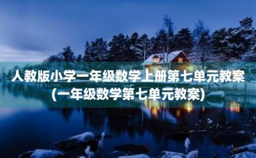 人教版小学一年级数学上册第七单元教案(一年级数学第七单元教案)