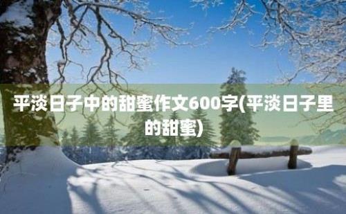 平淡日子中的甜蜜作文600字(平淡日子里的甜蜜)