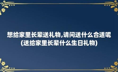 想给家里长辈送礼物,请问送什么合适呢(送给家里长辈什么生日礼物)