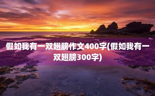 假如我有一双翅膀作文400字(假如我有一双翅膀300字)