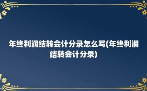 年终利润结转会计分录怎么写(年终利润结转会计分录)