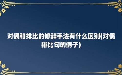 对偶和排比的修辞手法有什么区别(对偶排比句的例子)