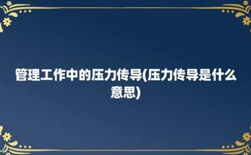 管理工作中的压力传导(压力传导是什么意思)