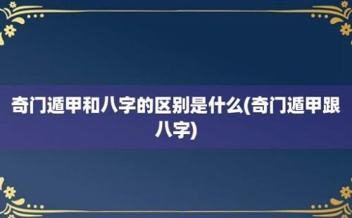 奇门遁甲和八字的区别是什么(奇门遁甲跟八字)