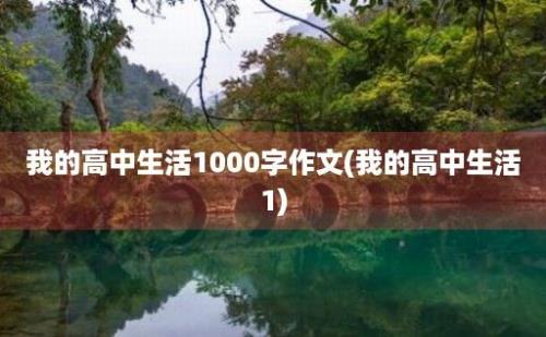 我的高中生活1000字作文(我的高中生活1)