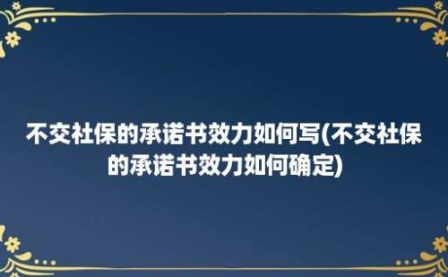 不交社保的承诺书效力如何写(不交社保的承诺书效力如何确定)