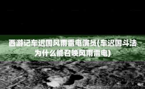 西游记车迟国风雨雷电演员(车迟国斗法为什么能召唤风雨雷电)