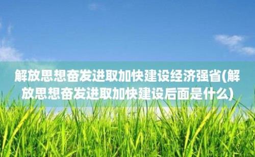 解放思想奋发进取加快建设经济强省(解放思想奋发进取加快建设后面是什么)