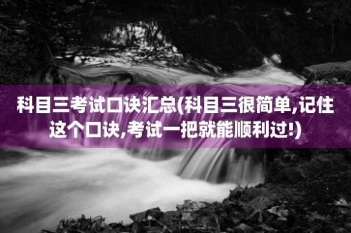 科目三考试口诀汇总(科目三很简单,记住这个口诀,考试一把就能顺利过!)