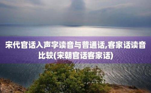 宋代官话入声字读音与普通话,客家话读音比较(宋朝官话客家话)