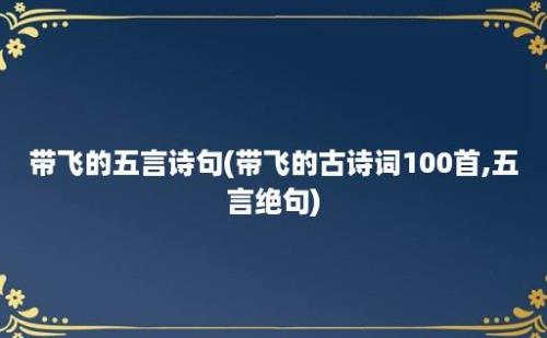 带飞的五言诗句(带飞的古诗词100首,五言绝句)