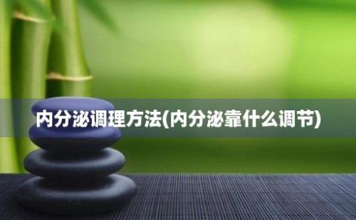 内分泌调理方法(内分泌靠什么调节)