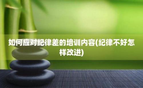 如何应对纪律差的培训内容(纪律不好怎样改进)