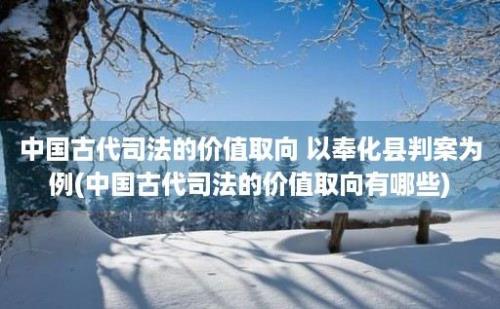 中国古代司法的价值取向 以奉化县判案为例(中国古代司法的价值取向有哪些)