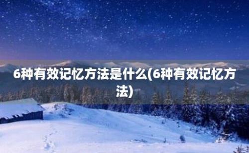 6种有效记忆方法是什么(6种有效记忆方法)