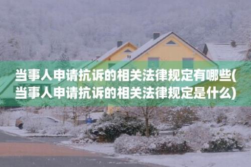 当事人申请抗诉的相关法律规定有哪些(当事人申请抗诉的相关法律规定是什么)