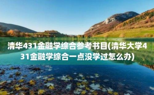 清华431金融学综合参考书目(清华大学431金融学综合一点没学过怎么办)