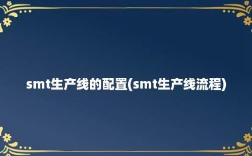 smt生产线的配置(smt生产线流程)