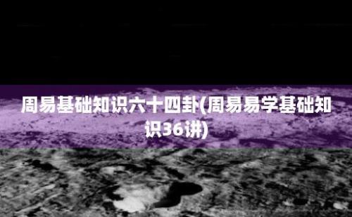 周易基础知识六十四卦(周易易学基础知识36讲)