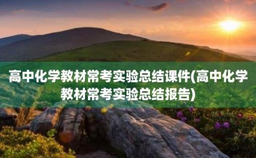 高中化学教材常考实验总结课件(高中化学教材常考实验总结报告)