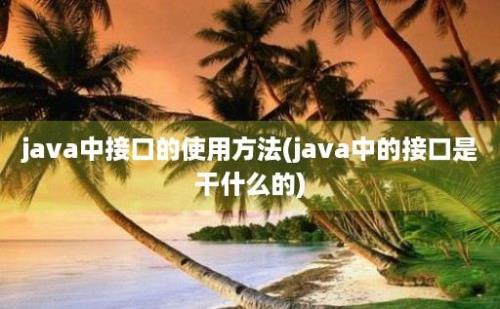 java中接口的使用方法(java中的接口是干什么的)