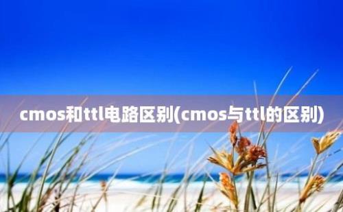 cmos和ttl电路区别(cmos与ttl的区别)