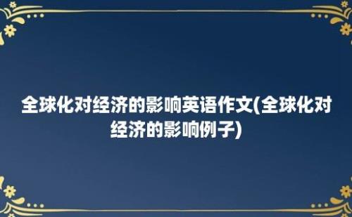 全球化对经济的影响英语作文(全球化对经济的影响例子)