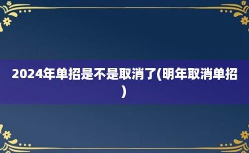 2024年单招是不是取消了(明年取消单招)