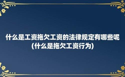 什么是工资拖欠工资的法律规定有哪些呢(什么是拖欠工资行为)