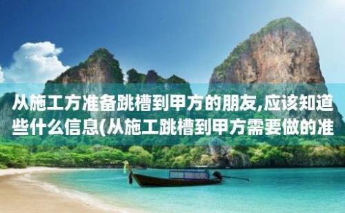 从施工方准备跳槽到甲方的朋友,应该知道些什么信息(从施工跳槽到甲方需要做的准备)