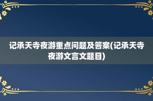 记承天寺夜游重点问题及答案(记承天寺夜游文言文题目)