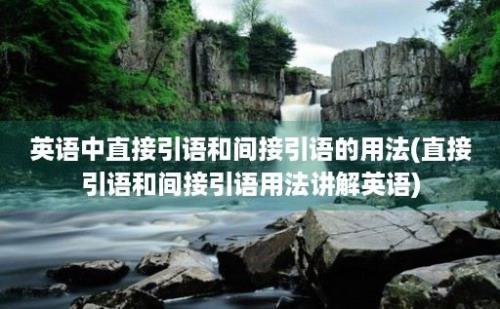 英语中直接引语和间接引语的用法(直接引语和间接引语用法讲解英语)